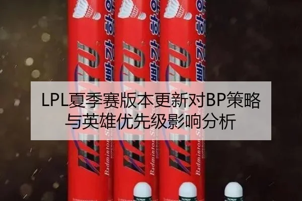 LPL夏季赛版本更新对BP策略与英雄优先级影响分析